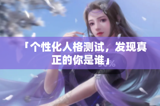 「个性化人格测试，发现真正的你是谁」