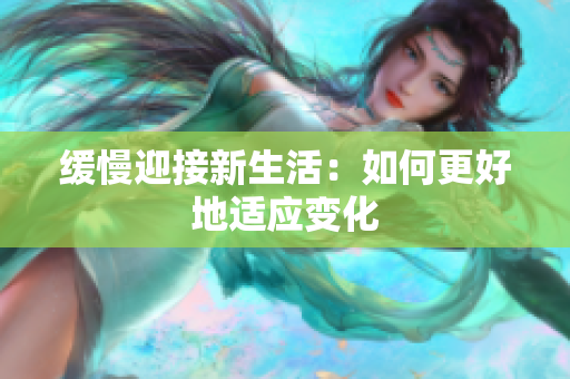 缓慢迎接新生活：如何更好地适应变化