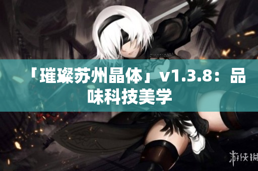 「璀璨苏州晶体」v1.3.8：品味科技美学