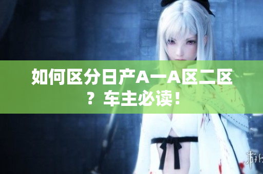 如何区分日产A一A区二区？车主必读！