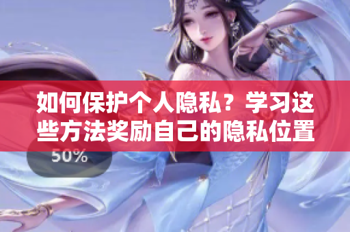 如何保护个人隐私？学习这些方法奖励自己的隐私位置