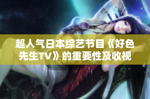 超人气日本综艺节目《好色先生TV》的重要性及收视率