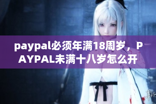 paypal必须年满18周岁，PAYPAL未满十八岁怎么开，TOUGHTESTED硬汉系列177