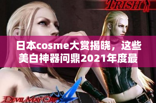 日本cosme大赏揭晓，这些美白神器问鼎2021年度最佳！