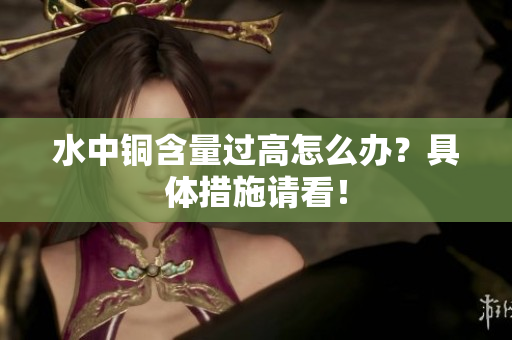 水中铜含量过高怎么办？具体措施请看！