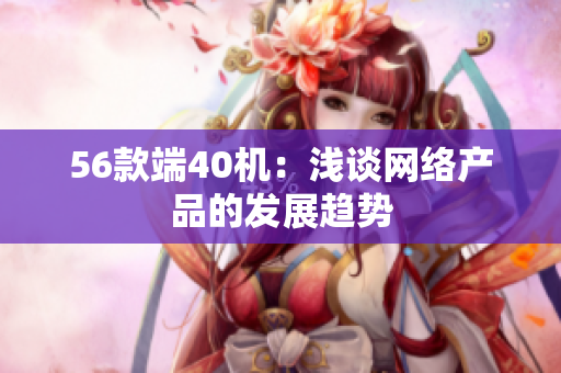 56款端40机：浅谈网络产品的发展趋势