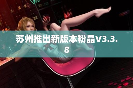 苏州推出新版本粉晶V3.3.8