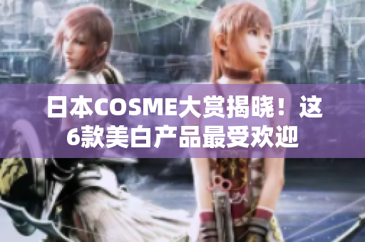 日本COSME大赏揭晓！这6款美白产品最受欢迎