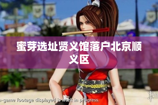 蜜芽选址贤义馆落户北京顺义区