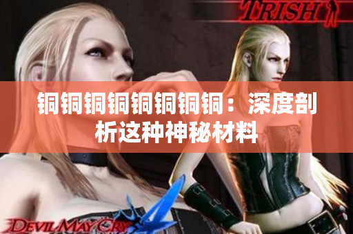 铜铜铜铜铜铜铜铜：深度剖析这种神秘材料