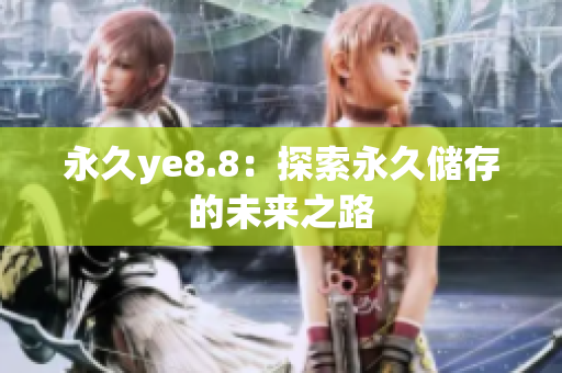 永久ye8.8：探索永久储存的未来之路