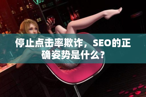 停止点击率欺诈，SEO的正确姿势是什么？