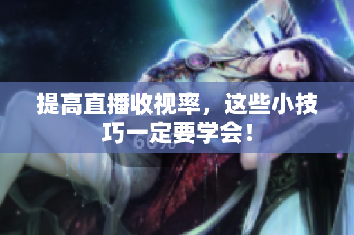 提高直播收视率，这些小技巧一定要学会！