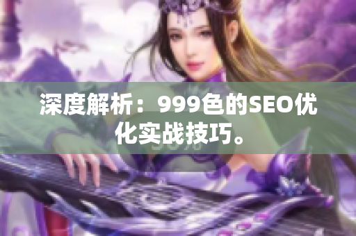 深度解析：999色的SEO优化实战技巧。