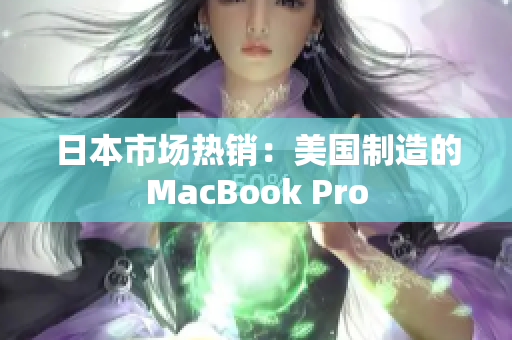 日本市场热销：美国制造的MacBook Pro