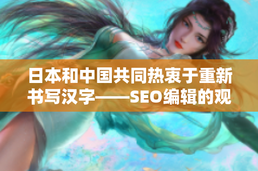 日本和中国共同热衷于重新书写汉字——SEO编辑的观点