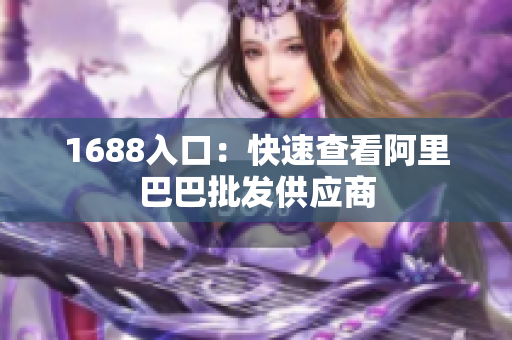 1688入口：快速查看阿里巴巴批发供应商