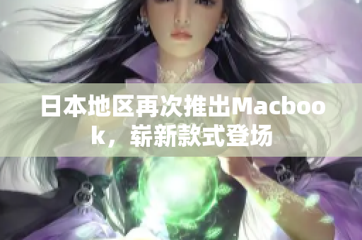 日本地区再次推出Macbook，崭新款式登场