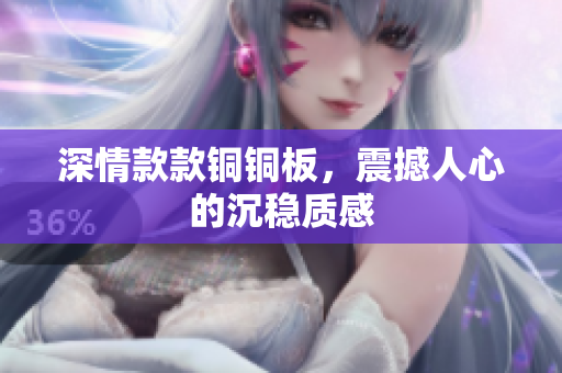 深情款款铜铜板，震撼人心的沉稳质感