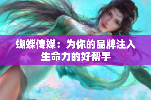 蝴蝶传媒：为你的品牌注入生命力的好帮手