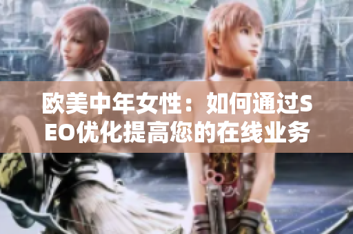 欧美中年女性：如何通过SEO优化提高您的在线业务表现？
