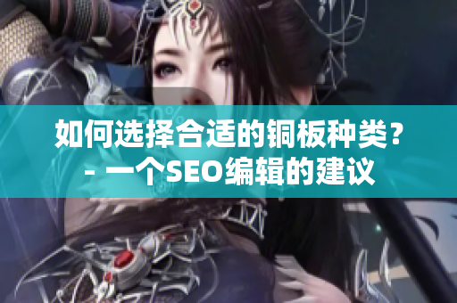 如何选择合适的铜板种类？- 一个SEO编辑的建议