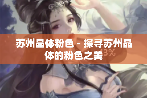 苏州晶体粉色 - 探寻苏州晶体的粉色之美