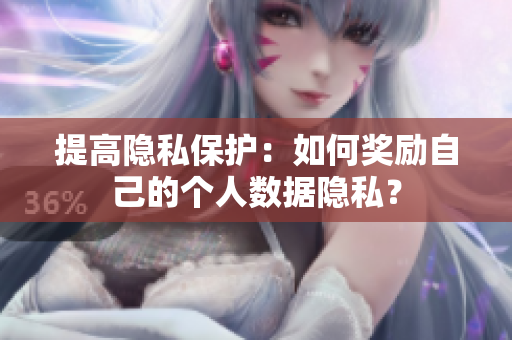 提高隐私保护：如何奖励自己的个人数据隐私？