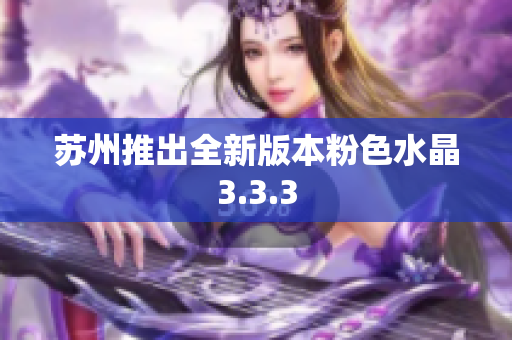苏州推出全新版本粉色水晶3.3.3
