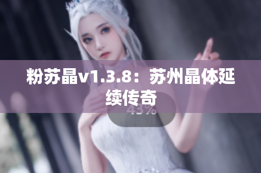 粉苏晶v1.3.8：苏州晶体延续传奇