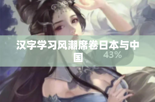 汉字学习风潮席卷日本与中国