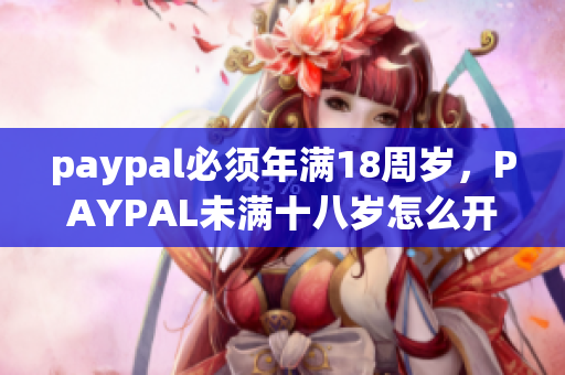 paypal必须年满18周岁，PAYPAL未满十八岁怎么开，TOUGHTESTED硬汉系列384