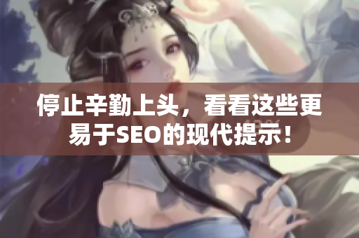 停止辛勤上头，看看这些更易于SEO的现代提示！