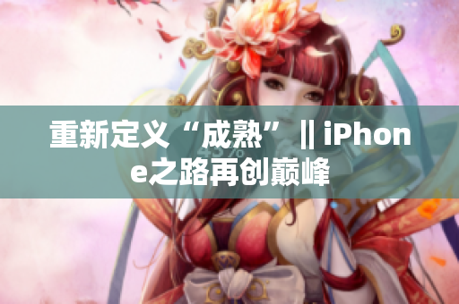 重新定义“成熟”‖iPhone之路再创巅峰