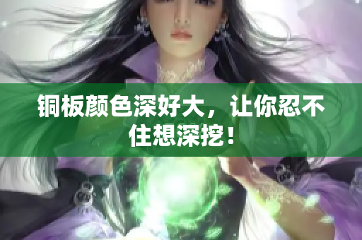 铜板颜色深好大，让你忍不住想深挖！