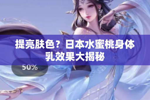 提亮肤色？日本水蜜桃身体乳效果大揭秘