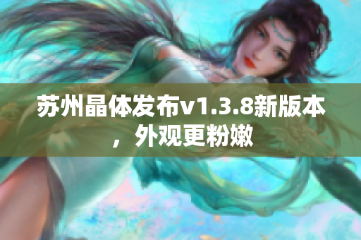 苏州晶体发布v1.3.8新版本，外观更粉嫩