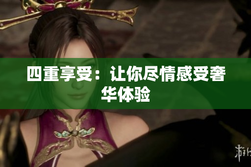 四重享受：让你尽情感受奢华体验