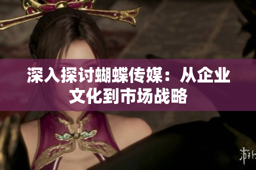 深入探讨蝴蝶传媒：从企业文化到市场战略