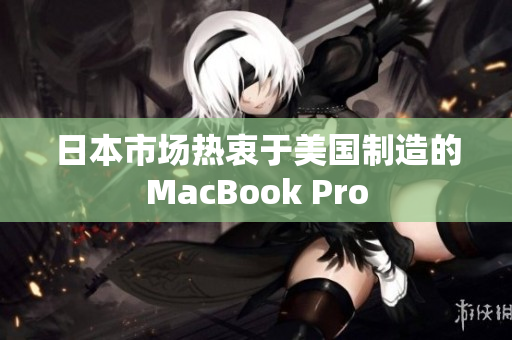 日本市场热衷于美国制造的MacBook Pro
