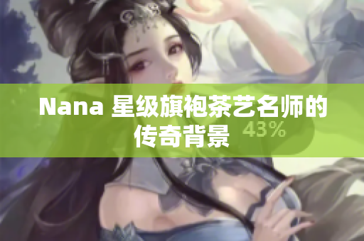 Nana 星级旗袍茶艺名师的传奇背景