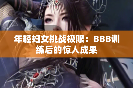 年轻妇女挑战极限：BBB训练后的惊人成果