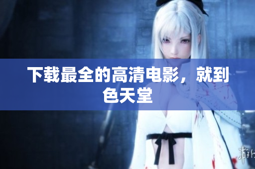下载最全的高清电影，就到色天堂