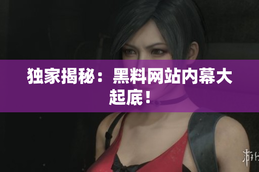 独家揭秘：黑料网站内幕大起底！
