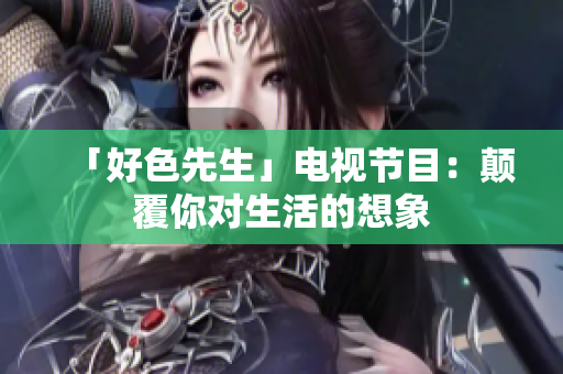 「好色先生」电视节目：颠覆你对生活的想象