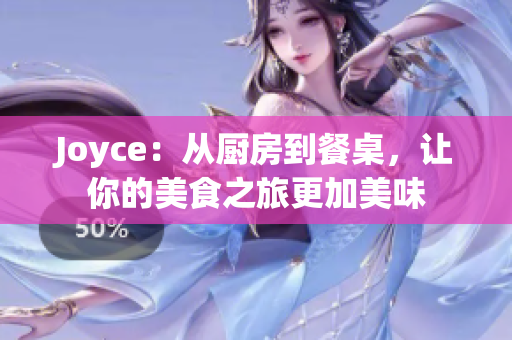 Joyce：从厨房到餐桌，让你的美食之旅更加美味