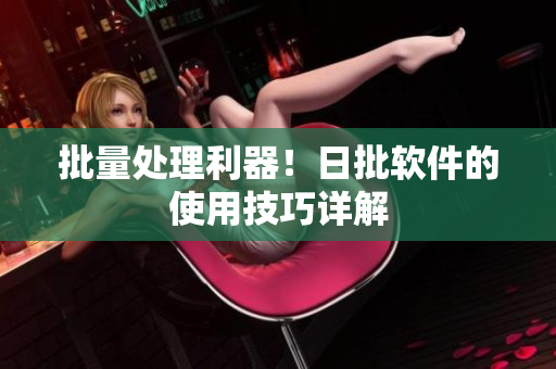 批量处理利器！日批软件的使用技巧详解