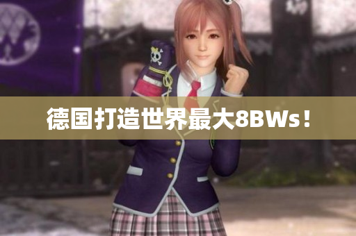 德国打造世界最大8BWs！