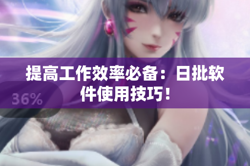 提高工作效率必备：日批软件使用技巧！