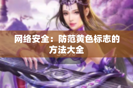 网络安全：防范黄色标志的方法大全